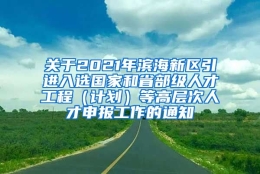 关于2021年滨海新区引进入选国家和省部级人才工程（计划）等高层次人才申报工作的通知