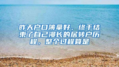 昨天户口簿拿好，终于结束了自己漫长的居转户历程，整个过程算是