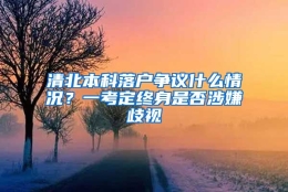 清北本科落户争议什么情况？一考定终身是否涉嫌歧视