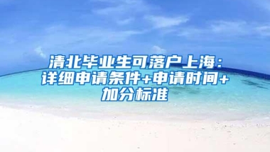 清北毕业生可落户上海：详细申请条件+申请时间+加分标准