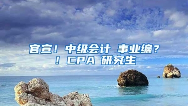 官宣！中级会计≈事业编？！CPA≈研究生