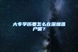 大专学历要怎么在深圳落户呢？