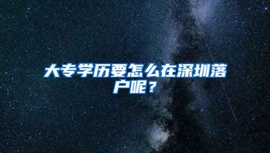 大专学历要怎么在深圳落户呢？