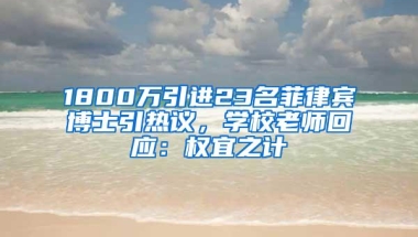 1800万引进23名菲律宾博士引热议，学校老师回应：权宜之计