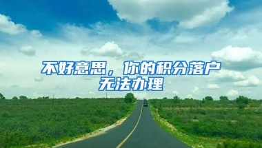 不好意思，你的积分落户无法办理