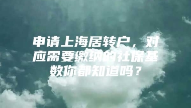 申请上海居转户，对应需要缴纳的社保基数你都知道吗？