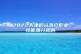 2022天津积分落户职业技能加分规则