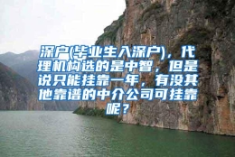 深户(毕业生入深户)，代理机构选的是中智，但是说只能挂靠一年，有没其他靠谱的中介公司可挂靠呢？