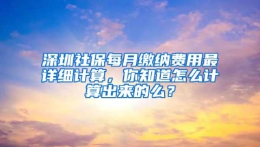 深圳社保每月缴纳费用最详细计算，你知道怎么计算出来的么？