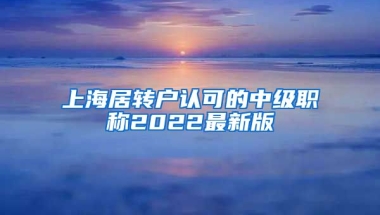 上海居转户认可的中级职称2022最新版