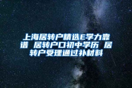 上海居转户精选E学力靠谱 居转户口初中学历 居转户受理通过补材料