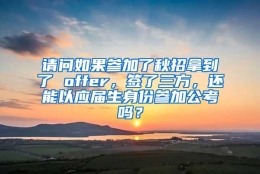 请问如果参加了秋招拿到了 offer，签了三方，还能以应届生身份参加公考吗？