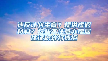 违反计划生育？提供虚假材料？这些不注意办理居住证积分将被拒