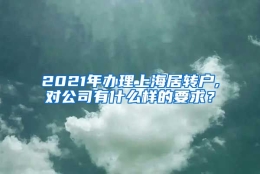 2021年办理上海居转户,对公司有什么样的要求？