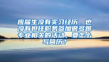 应届生没有实习经历，也没有担任职务参加很多跟专业相关的活动，要怎么写简历？