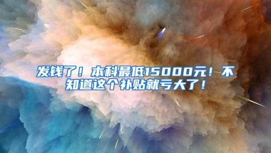 发钱了！本科最低15000元！不知道这个补贴就亏大了！