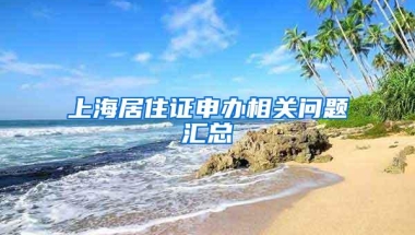 上海居住证申办相关问题汇总