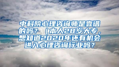 中科院心理咨询师是靠谱的吗？（本人28岁大专，想知道2020年还有机会进入心理咨询行业吗？