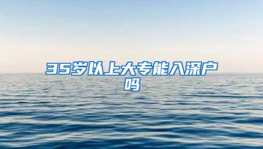 35岁以上大专能入深户吗