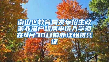 南山区教育局发布招生政策非深户租房申请入学须在4月30日前办理租赁凭证