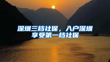 深圳三档社保，入户深圳享受第一档社保