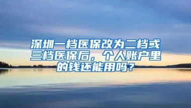 深圳一档医保改为二档或三档医保后，个人账户里的钱还能用吗？