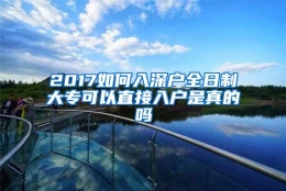 2017如何入深户全日制大专可以直接入户是真的吗