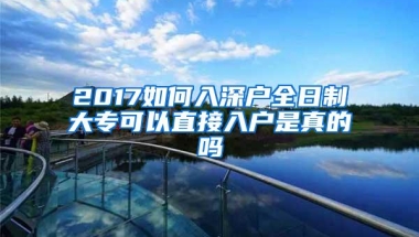 2017如何入深户全日制大专可以直接入户是真的吗