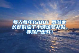 每人每年1500！罗湖家长都别忘了申请这笔补贴，非深户也有！