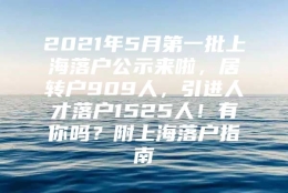 2021年5月第一批上海落户公示来啦，居转户909人，引进人才落户1525人！有你吗？附上海落户指南