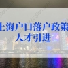 上海户口落户政策2022最新人才引进条件，上海人才引进落户细则调整