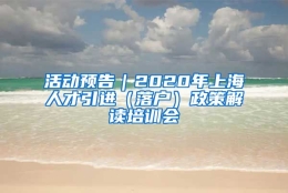 活动预告｜2020年上海人才引进（落户）政策解读培训会