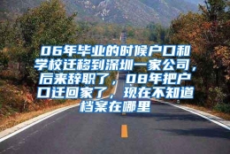 06年毕业的时候户口和学校迁移到深圳一家公司，后来辞职了，08年把户口迁回家了，现在不知道档案在哪里