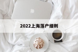 2022上海落户细则(2022上海应届生落户细则)