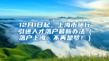 12月1日起，上海市施行引进人才落户最新办法（落户上海，不再是梦！）