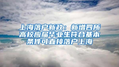 上海落户新政：新增四所高校应届毕业生符合基本条件可直接落户上海