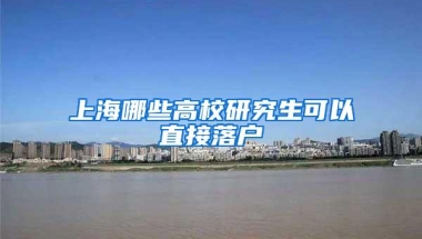 上海哪些高校研究生可以直接落户