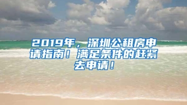 2019年，深圳公租房申请指南！满足条件的赶紧去申请！