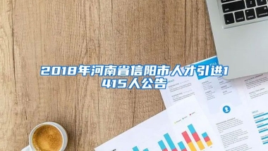 2018年河南省信阳市人才引进1415人公告