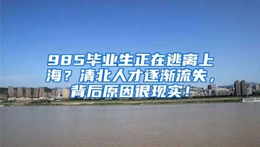 985毕业生正在逃离上海？清北人才逐渐流失，背后原因很现实！