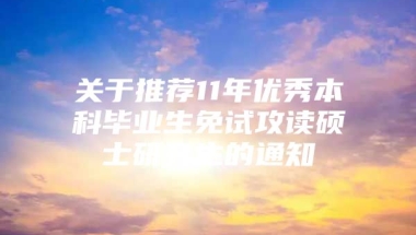 关于推荐11年优秀本科毕业生免试攻读硕士研究生的通知