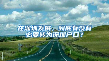 在深圳发展，到底有没有必要转为深圳户口？