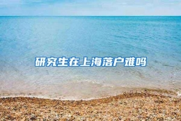 研究生在上海落户难吗