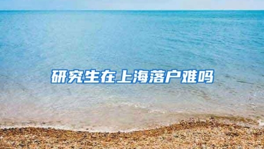 研究生在上海落户难吗