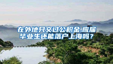 在外地只交过公积金,应届毕业生还能落户上海吗？