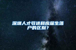 深圳人才引进和应届生落户的区别？