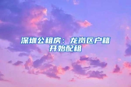 深圳公租房：龙岗区户籍开始配租