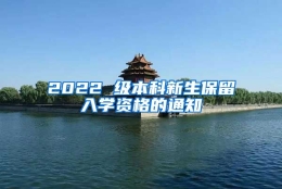 2022 级本科新生保留入学资格的通知