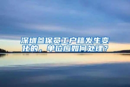 深圳参保员工户籍发生变化的，单位应如何处理？