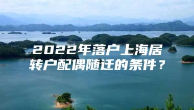 2022年落户上海居转户配偶随迁的条件？